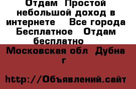 Отдам! Простой небольшой доход в интернете. - Все города Бесплатное » Отдам бесплатно   . Московская обл.,Дубна г.